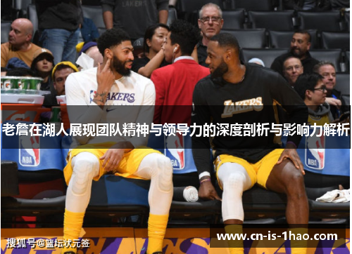 老詹在湖人展现团队精神与领导力的深度剖析与影响力解析