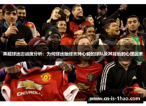 英超球迷忠诚度分析：为何球迷始终支持心爱的球队及其背后的心理因素