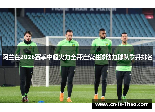 阿兰在2026赛季中超火力全开连续进球助力球队攀升排名
