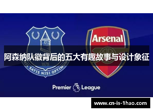 阿森纳队徽背后的五大有趣故事与设计象征