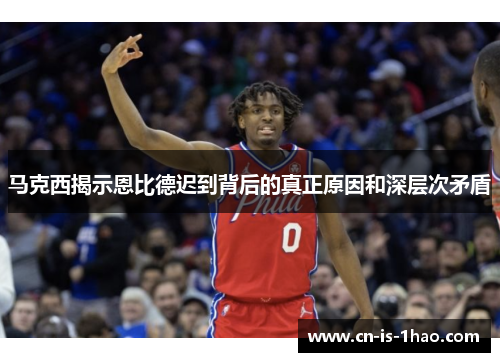 马克西揭示恩比德迟到背后的真正原因和深层次矛盾